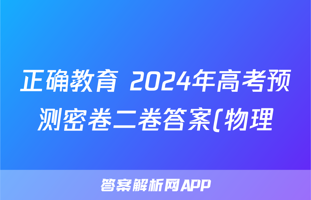 正确教育 2024年高考预测密卷二卷答案(物理)